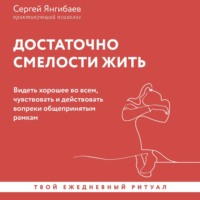 . Достаточно смелости жить. Видеть хорошее во всем, чувствовать и действовать вопреки общепринятым рамкам