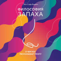Энн-Софи Барвич. Философия запаха. О чем нос рассказывает мозгу