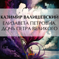 Казимир Валишевский. Елизавета Петровна. Дочь Петра Великого