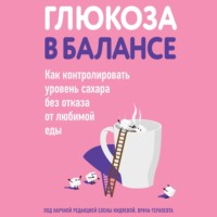 . Глюкоза в балансе. Как контролировать уровень сахара без отказа от любимой еды