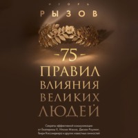 . 75 правил влияния великих людей. Секреты эффективной коммуникации от Екатерины II, Илона Маска, Джоан Роулинг, Генри Киссинджера и других известных личностей
