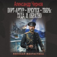 Александр Чернов. Порт-Артур – Иркутск – Тверь: туда и обратно