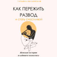 . Как пережить развод и стать счастливой. Женские истории в кабинете психолога