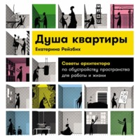 Екатерина Рейзбих. Душа квартиры: Советы архитектора по обустройству пространства для работы и жизни