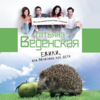 Татьяна Веденская. Ежики, или Мужчины как дети