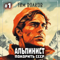 Тим Волков. Альпинист. Покорить СССР. Книга 1