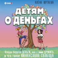 . Детям о деньгах. Откуда берутся деньги, как с ними дружить и что такое финансовая свобода