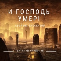 Виталий Александрович Кириллов. И Господь умер! Сборник рассказов