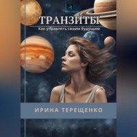 Ирина Терещенко. Транзиты. Как управлять своим будущим