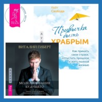 . Привычка быть храбрым. Как принять свои страхи, отпустить прошлое и жить полной жизнью + Моделирование будущего