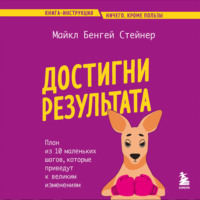. Достигни результата. План из 10 маленьких шагов, которые приведут к великим изменениям