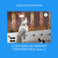 . Будем жить по-новому! Сопротивленец. Книга 1