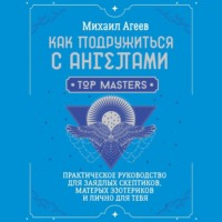 . Как подружиться с ангелами. Практическое руководство для заядлых скептиков, матерых эзотериков и лично для тебя