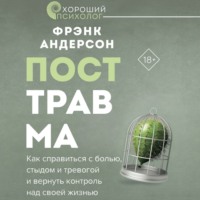. Посттравма. Как справиться с болью, стыдом и тревогой и вернуть контроль над своей жизнью