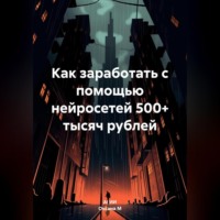 . Как заработать с помощью нейросетей 500+ тысяч рублей