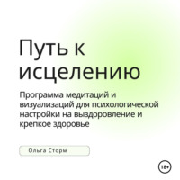 . Путь к исцелению. Программа медитаций и визуализаций для психологической настройки на выздоровление и крепкое здоровье