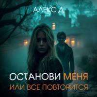 Алекс Д. Останови меня, или все повторится