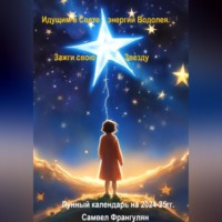 . Зажги свою звезду. Идущим в Свете энергий Водолея. Лунный календарь 2024-2025гг.