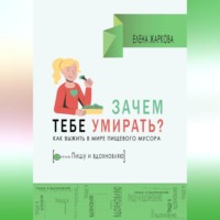 . Зачем тебе умирать? Как выжить в мире пищевого мусора