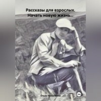 . Рассказы для взрослых. Начать новую жизнь…
