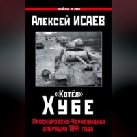 Алексей Исаев. «Котёл» Хубе. Проскуровско-Черновицкая операция 1944 года