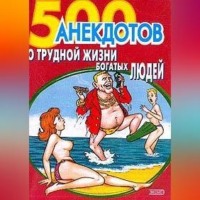 . 500 анекдотов о трудной жизни богатых людей