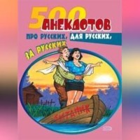 . 500 анекдотов про русских, для русских, за русских