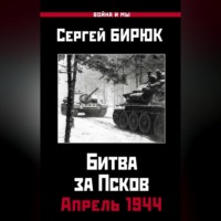 Сергей Бирюк. Битва за Псков. Апрель 1944