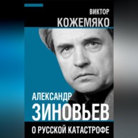 . Александр Зиновьев о русской катастрофе. Из бесед с Виктором Кожемяко