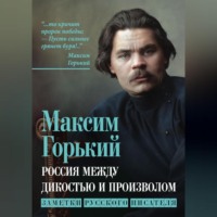 Максим Горький. Россия между дикостью и произволом. Заметки русского писателя