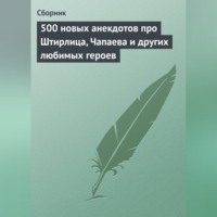 . 500 новых анекдотов про Штирлица, Чапаева и других любимых героев