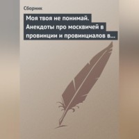 Сборник. Моя твоя не понимай. Анекдоты про москвичей в провинции и провинциалов в Москве
