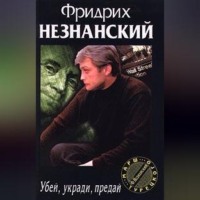 Фридрих Незнанский. Убей, укради, предай