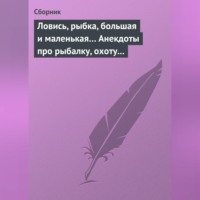 Сборник. Ловись, рыбка, большая и маленькая… Анекдоты про рыбалку, охоту и турпоходы