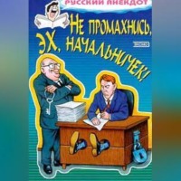 Сборник. Не промахнись, эх, начальничек! Анекдоты о руководителях и подчиненных