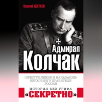 . Адмирал Колчак. «Преступление и наказание» Верховного правителя России