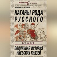 Владимир Борисович Егоров. Каганы рода русского, или Подлинная история киевских князей