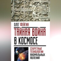 Олег Фейгин. Тайная война в космосе. Секретные технологии аномальных явлений