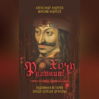 Александр Радьевич Андреев. Хочу Румынию! Подлинная история Влада Цепеша Дракулы
