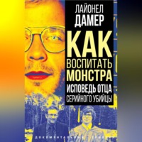. Как воспитать монстра. Исповедь отца серийного убийцы