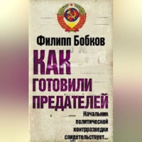 Филипп Бобков. Как готовили предателей. Начальник политической контрразведки свидетельствует…