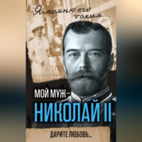 . Мой муж – Николай II. Дарите любовь…