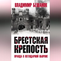 Владимир Бешанов. Брестская крепость. Правда о легендарной обороне