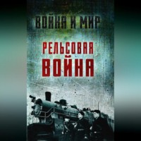 . Рельсовая война. Железные дороги в военное время