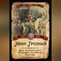 . Иван Грозный. Как первый царь создавал великую Россию
