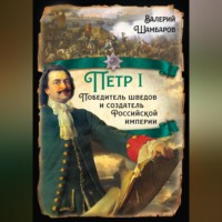 . Петр I. Победитель шведов и создатель Российской империи