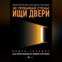 . Не пробивай стены! Ищи двери. Как найти выход из любой ситуации. Книга-тренинг