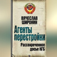 . Агенты перестройки. Рассекреченное досье КГБ