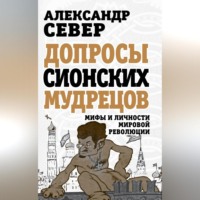 Александр Север. Допросы сионских мудрецов. Мифы и личности мировой революции