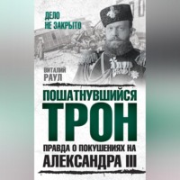 Виталий Раул. Пошатнувшийся трон. Правда о покушениях на Александра III